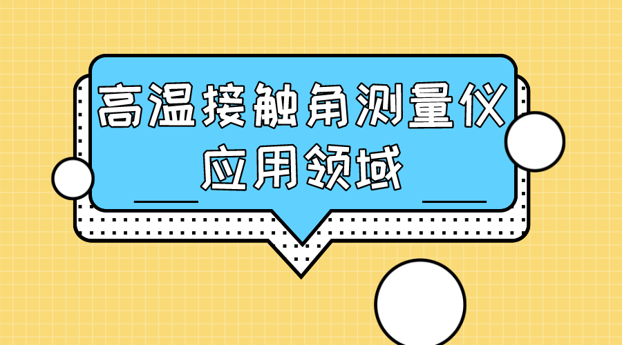 高溫接觸角測(cè)量?jī)x應(yīng)用領(lǐng)域